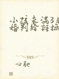 小孩未满3岁离婚判给谁抚养