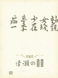 痴梦少女动漫第一季在线观看全集