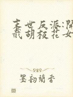 末世反派:开局截胡校花女主无删减全文