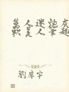 万人迷炮灰是乖软美人笔趣阁