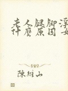 老人腿脚浮肿是什么原因 女性封面