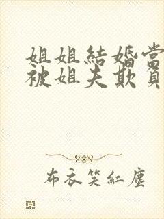 姐姐结婚当晚我被姐夫欺负了