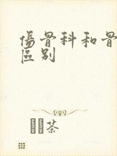 伤骨科和骨科的区别