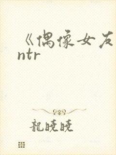 《偶像女友堕落ntr