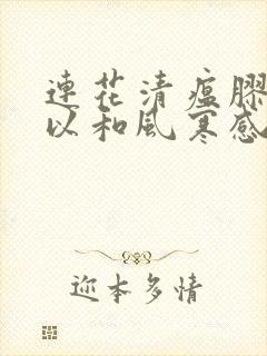 连花清瘟胶囊可以和风寒感冒颗粒一起吃吗