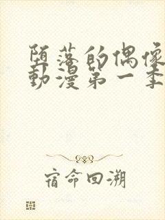 堕落的偶像女友动漫第一季在线观看免费