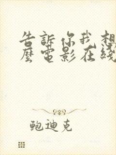 告诉你我想要什么电影在线观看免费