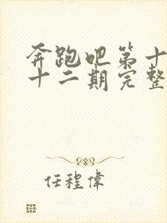 奔跑吧第十三季十二期完整版