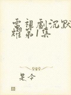 电视剧沉默的荣耀第1集