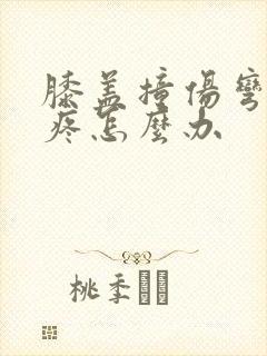 膝盖撞伤弯曲就疼怎么办