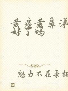 黄痰黄鼻涕是快好了吗