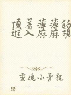 顶着薄薄的丝袜进入麻麻视频