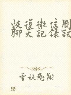 恢复微信删除的聊天记录该找谁