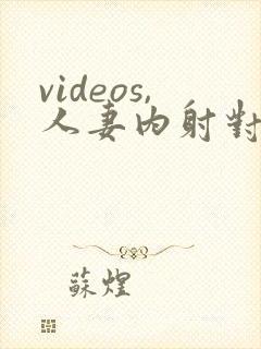 videos,人妻内射对白