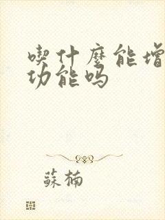 吃什么能增加性功能吗