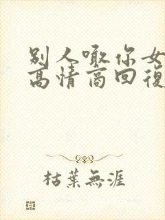 别人喊你女朋友高情商回复