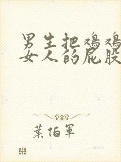 男生把鸡鸡插进女人的屁股里