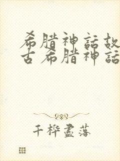 希腊神话故事和古希腊神话故事一样吗