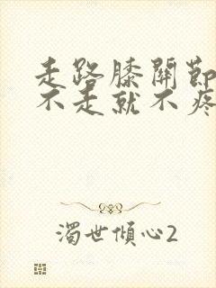 走路膝关节疼痛不走就不疼封面