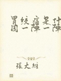 胃绞痛是什么原因一阵一阵的