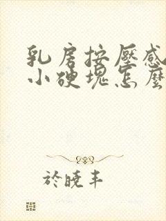 乳房按压感觉有小硬块怎么回事