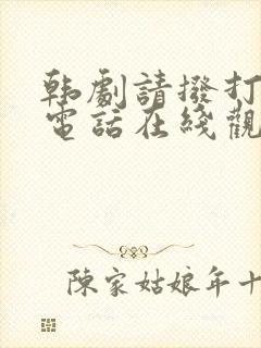 韩剧请拨打我的电话在线观看