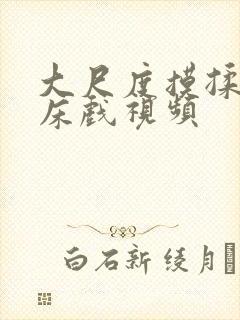 大尺度摸揉捏胸床戏视频