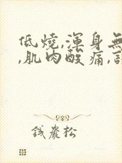 低烧,浑身无力,肌肉酸痛,该吃什么药