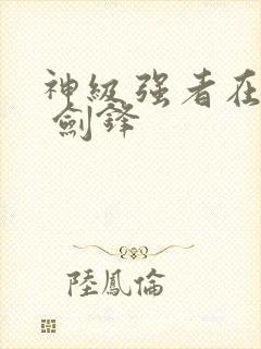 神级强者在都市 剑锋