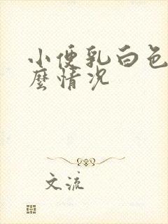 小便乳白色是什么情况