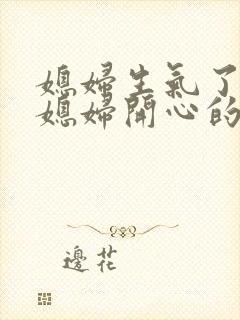 媳妇生气了 哄媳妇开心的话