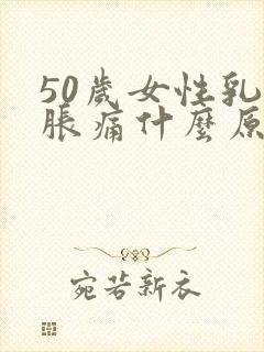 50岁女性乳头胀痛什么原因