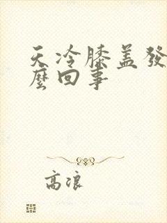 天冷膝盖发凉怎么回事