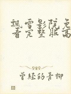 飘雪影院免费观看完整版高清手机