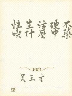 性生活硬不起来吃什么中药调理