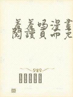 羞羞吗漫画在线阅读页面免费入口网站弹窗