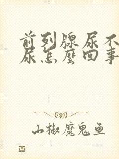 前列腺尿不下来尿怎么回事