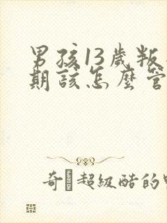 男孩13岁叛逆期该怎么管