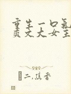 重生一口气看完爽文大女主