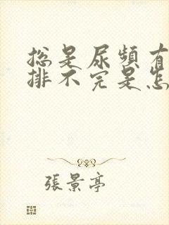 总是尿频有尿意排不完是怎么回事