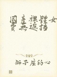 国产裸体女人免费无遮挡