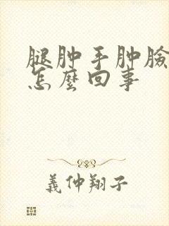 腿肿手肿脸肿是怎么回事