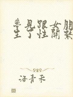 梦见跟女朋友发生了性关系是什么预兆