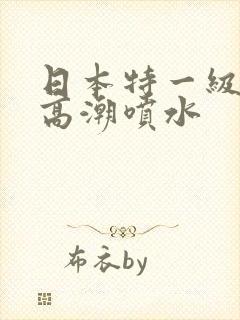 日本特一级少妇高潮喷水