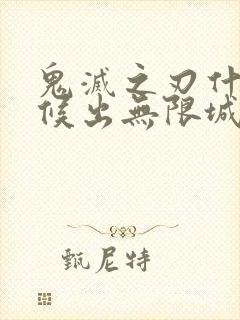 鬼灭之刃什么时候出无限城