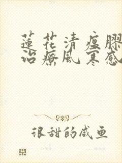 莲花清瘟胶囊是治疗风寒感冒还是风热感冒