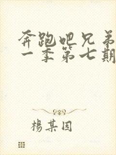 奔跑吧兄弟第十一季第七期