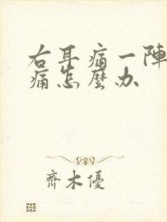 右耳痛一阵一疼痛怎么办