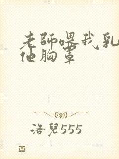 老师喂我乳我脱他胸罩