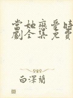 当她恋爱时电视剧全集免费观看